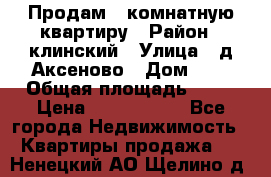 Продам 3-комнатную квартиру › Район ­ клинский › Улица ­ д,Аксеново › Дом ­ 1 › Общая площадь ­ 56 › Цена ­ 1 600 000 - Все города Недвижимость » Квартиры продажа   . Ненецкий АО,Щелино д.